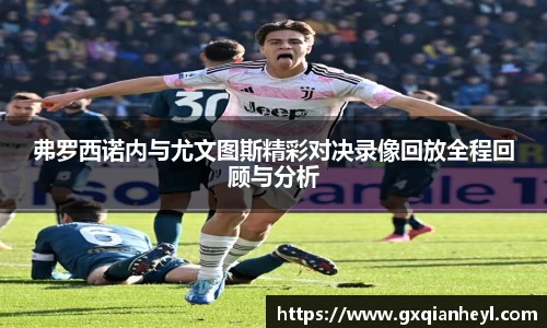 弗罗西诺内与尤文图斯精彩对决录像回放全程回顾与分析